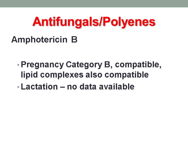 Antifungals/Polyenes Amphotericin B  Pregnancy Category B, compatible, lipid complexes also compatible Lactation –